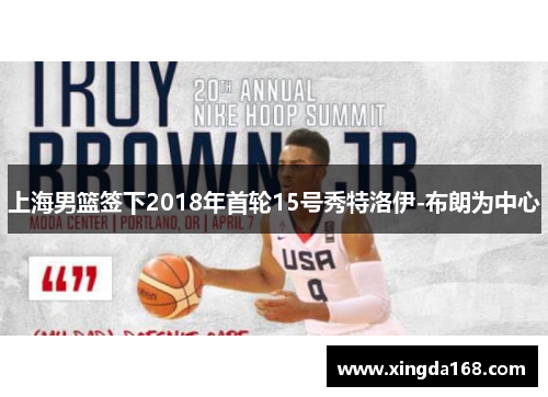 上海男篮签下2018年首轮15号秀特洛伊-布朗为中心