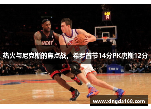热火与尼克斯的焦点战，希罗首节14分PK唐斯12分